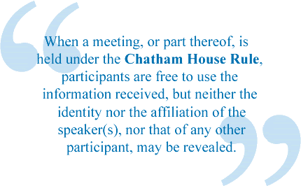 When a meeting, or part thereof, is held under the Chatham House Rule, participants are free to use the information received, but neither the identity nor the affiliation of the speaker(s), nor that of any other participant, may be revealed.